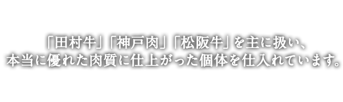 「神戸牛」「松阪牛」「近江牛」の中でも血統にこだわり抜いた本当の和牛の美味しさをご堪能ください。