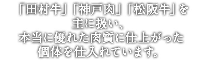 「神戸肉」「松阪牛」「近江牛」を筆頭に、日本全国に多数ある銘牛の中から、血統と生産者にこだわり特別な肉質を持つ個体を仕入れています。選び抜かれた和牛の美味しさをご堪能ください。